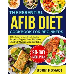 Blackwood, Deborah The Essential Afib diet cookbook for beginners: 215+ Delicious and Heart-Healthy Recipes to Support Heart Health and Effectively Manage Atrial Fibrillation (DEBORAH BLACKWOOD) Blackwood, Deborah The Essential Afib diet cookbook for beginners: 215+ Delicious and Heart-Healthy Recipes to Support Heart Health and Effectively Manage Atrial Fibrillation (DEBORAH BLACKWOOD)