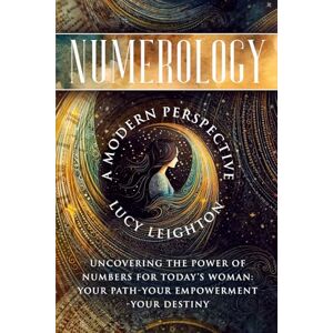 Leighton, Lucy Numerology: A Modern Perspective: Uncovering the Power of Numbers for Today's Woman Your Path Your Empowerment Your Destiny Leighton, Lucy Numerology: A Modern Perspective: Uncovering the Power of Numbers for Today's Woman Your Path Your Empowerment Your Destiny
