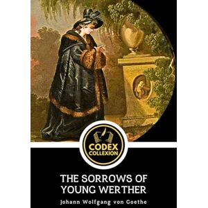 von Goethe, Johann Wolfgang The Sorrows of Young Werther: A Masterpiece of Romantic Tragedy, Psychological Fiction, and Existential Longing von Goethe, Johann Wolfgang The Sorrows of Young Werther: A Masterpiece of Romantic Tragedy, Psychological Fiction, and Existential Longing