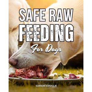 Suaniar Eunaglie Safe Raw Feeding For Dogs: Safe And Natural Raw Feeding Guide For Dogs To Improve Health Boost Vitality Overcome Myths Transition With Confidence And Strengthen The Human Canine Bond Suaniar Eunaglie Safe Raw Feeding For Dogs: Safe And Natural Raw Feeding Guide For Dogs To Improve Health Boost Vitality Overcome Myths Transition With Confidence And Strengthen The Human Canine Bond