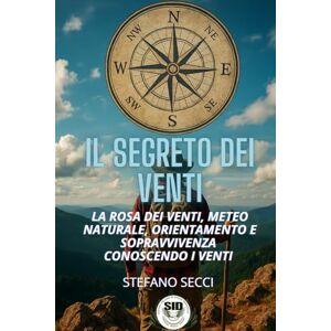 Secci, Stefano Il Segreto dei Venti: Rosa dei venti, meteo naturale, orientamento e sopravvivenza conoscendo i venti. (COLLANA “SID – SOPRAVVIVERE E RICOSTRUIRE”) Secci, Stefano Il Segreto dei Venti: Rosa dei venti, meteo naturale, orientamento e sopravvivenza conoscendo i venti. (COLLANA “SID – SOPRAVVIVERE E RICOSTRUIRE”)