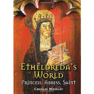 Moseley, Dr. Charles Etheldreda's World: Princess, Abbess, Saint Moseley, Dr. Charles Etheldreda's World: Princess, Abbess, Saint