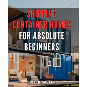 .R Devlin, Ivie Shipping Container Homes For Absolute Beginners: Discover the Cheapest Way to Build Your Dream House! Perfect Gift for Eco-Conscious DIY Enthusiasts. .R Devlin, Ivie Shipping Container Homes For Absolute Beginners: Discover the Cheapest Way to Build Your Dream House! Perfect Gift for Eco-Conscious DIY Enthusiasts.