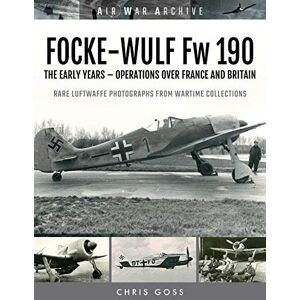 Goss Chris FOCKE-WULF Fw 190: The Early Years Operations Over France and Britain (Air War Archive) Goss Chris FOCKE-WULF Fw 190: The Early Years Operations Over France and Britain (Air War Archive)