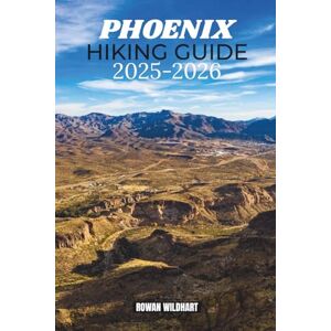 WILDHART, ROWAN PHOENIX HIKING GUIDE 2025–2026: Best Day Hikes, Desert Trails and Scenic Viewpoints. Across the Sonoran Desert, includes Camelback Mountain, Papago ... the World: Essential Hiking Guide Series) WILDHART, ROWAN PHOENIX HIKING GUIDE 2025–2026: Best Day Hikes, Desert Trails and Scenic Viewpoints. Across the Sonoran Desert, includes Camelback Mountain, Papago ... the World: Essential Hiking Guide Series)