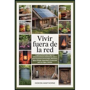 HAWTHORNE, GIDEON VIVIR FUERA DE LA RED: La guía práctica para lograr el autoconocimiento Suficiencia, paso a paso Proyectos de bricolaje, Alimentos, Agua, Energía, Seguridad y Protección para su hogar y familia HAWTHORNE, GIDEON VIVIR FUERA DE LA RED: La guía práctica para lograr el autoconocimiento Suficiencia, paso a paso Proyectos de bricolaje, Alimentos, Agua, Energía, Seguridad y Protección para su hogar y familia
