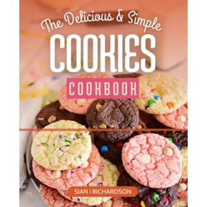 Richardson, Sian I The Delicious and Simple Cookies Cookbook: A Baking Cookbook with Homemade Traditional Cookies, Simple Recipes for the Best Cookies for All Occasions And Holidays Richardson, Sian I The Delicious and Simple Cookies Cookbook: A Baking Cookbook with Homemade Traditional Cookies, Simple Recipes for the Best Cookies for All Occasions And Holidays