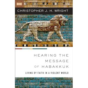 Wright, Christopher HEARING MESSAGE OF HABAKKUK SC: Living by Faith in a Violent World Wright, Christopher HEARING MESSAGE OF HABAKKUK SC: Living by Faith in a Violent World