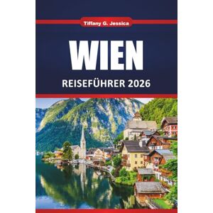 Jessica, Tiffany G. Wien Reiseführer 2025 2026: Erkunden Sie Österreichs Kaiserstadt mit den wichtigsten Sehenswürdigkeiten, Tagesausflügen, Kultur, Essen und praktischen Tipps für Erstbesucher Jessica, Tiffany G. Wien Reiseführer 2025 2026: Erkunden Sie Österreichs Kaiserstadt mit den wichtigsten Sehenswürdigkeiten, Tagesausflügen, Kultur, Essen und praktischen Tipps für Erstbesucher