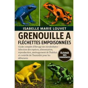 Louvet, Isabelle Marie GRENOUILLE À FLÉCHETTES EMPOISONNÉES: Guide complet d'élevage des dendrobates – Sélection des espèces, alimentation, reproduction, aménagement de l'habitat et contrôle de l'humidité pour les débutants Louvet, Isabelle Marie GRENOUILLE À FLÉCHETTES EMPOISONNÉES: Guide complet d'élevage des dendrobates – Sélection des espèces, alimentation, reproduction, aménagement de l'habitat et contrôle de l'humidité pour les débutants