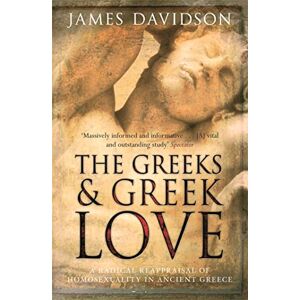Davidson, James The Greeks And Greek Love: A Radical Reappraisal of Homosexuality In Ancient Greece Davidson, James The Greeks And Greek Love: A Radical Reappraisal of Homosexuality In Ancient Greece