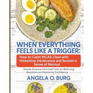 Burg, Angela O When Everything Feels Like a Trigger: How to Calm MCAS, Deal with Histamine Intolerance, and Reclaim a Sense of Normal: Simple, Science-Informed Tools for Reducing Reactions and Restoring Confidence Burg, Angela O When Everything Feels Like a Trigger: How to Calm MCAS, Deal with Histamine Intolerance, and Reclaim a Sense of Normal: Simple, Science-Informed Tools for Reducing Reactions and Restoring Confidence