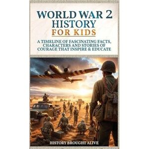 Alive, History Brought World War 2 History For Kids: A Timeline of Fascinating Facts, Characters and Stories of Courage that Inspire & Educate Alive, History Brought World War 2 History For Kids: A Timeline of Fascinating Facts, Characters and Stories of Courage that Inspire & Educate