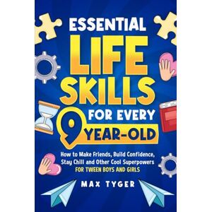 Tyger, Max Essential Life Skills for Every 9-Year-Old: How to Make Friends, Build Confidence, Stay Chill and Other Cool Superpowers for Tween Boys and Girls Tyger, Max Essential Life Skills for Every 9-Year-Old: How to Make Friends, Build Confidence, Stay Chill and Other Cool Superpowers for Tween Boys and Girls