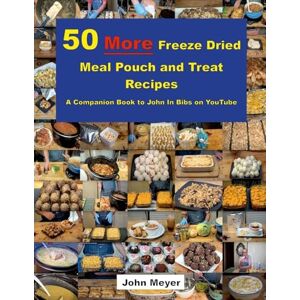 Meyer, John 50 More Freeze Dried Meal Pouch and Treat Recipes: A Companion Book to John In Bibs on YouTube Meyer, John 50 More Freeze Dried Meal Pouch and Treat Recipes: A Companion Book to John In Bibs on YouTube