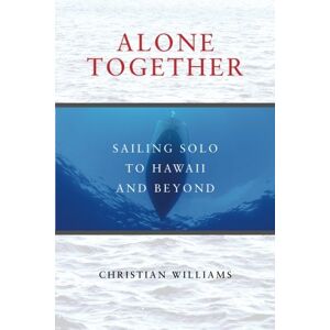 Williams, Christian Alone Together: Sailing Solo to Hawaii and Beyond Williams, Christian Alone Together: Sailing Solo to Hawaii and Beyond