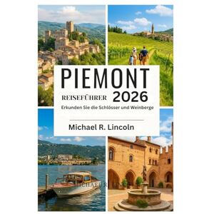 Lincoln, Michael R. PIEMONT REISEFÜHRER 2026: Erkunden Sie die Schlösser und Weinberge Lincoln, Michael R. PIEMONT REISEFÜHRER 2026: Erkunden Sie die Schlösser und Weinberge