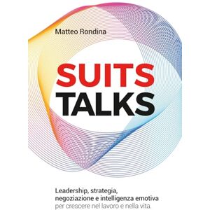 Rondina, Matteo SUITS Talks: Leadership, strategia, negoziazione e intelligenza emotiva per crescere nel lavoro e nella vita Rondina, Matteo SUITS Talks: Leadership, strategia, negoziazione e intelligenza emotiva per crescere nel lavoro e nella vita