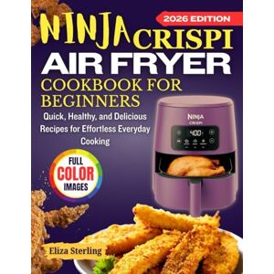 Sterling, Eliza Ninja Crispi Air Fryer Cookbook for Beginners: Quick, Healthy, and Delicious Recipes for Effortless Everyday Cooking Sterling, Eliza Ninja Crispi Air Fryer Cookbook for Beginners: Quick, Healthy, and Delicious Recipes for Effortless Everyday Cooking