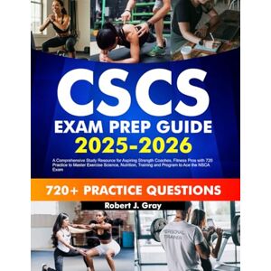 Gray, Robert J. CSCS Exam Prep 2025-2026: A Comprehensive Study Resource for Aspiring Strength Coaches, Fitness Pros with 720 Practice to Master Exercise Science, Nutrition, Training and Program to Ace the NSCA Exam Gray, Robert J. CSCS Exam Prep 2025-2026: A Comprehensive Study Resource for Aspiring Strength Coaches, Fitness Pros with 720 Practice to Master Exercise Science, Nutrition, Training and Program to Ace the NSCA Exam