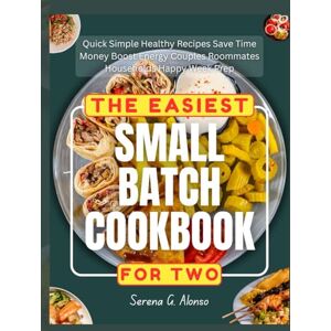 Alonso, Serena G. The Easiest Small Batch Cookbook For Two: Quick Simple Healthy Recipes Save Time Money Boost Energy Couples Roommates Households Happy Week Prep Alonso, Serena G. The Easiest Small Batch Cookbook For Two: Quick Simple Healthy Recipes Save Time Money Boost Energy Couples Roommates Households Happy Week Prep