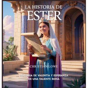 Lowe, Christian La Historia De Ester: Historia De Valentía Y Esperanza De Una Valiente Reina: 3 (La Historia de Figuras Importantes en la Biblia) Lowe, Christian La Historia De Ester: Historia De Valentía Y Esperanza De Una Valiente Reina: 3 (La Historia de Figuras Importantes en la Biblia)