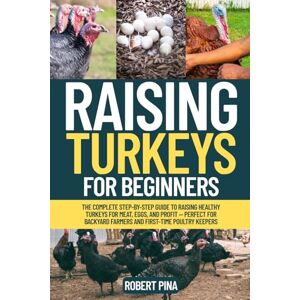 Pina, Robert Raising Turkeys For Beginners: The Complete Step-by-Step Guide to Raising Healthy Turkeys for Meat, Eggs, and Profit — Perfect for Backyard Farmers ... (The Backyard Livestock Beginner Series) Pina, Robert Raising Turkeys For Beginners: The Complete Step-by-Step Guide to Raising Healthy Turkeys for Meat, Eggs, and Profit — Perfect for Backyard Farmers ... (The Backyard Livestock Beginner Series)
