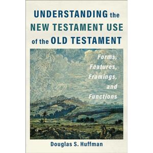 Douglas S Huffman Understanding the New Testament Use of the Old Testament: Forms, Features, Framings, and Functions Douglas S Huffman Understanding the New Testament Use of the Old Testament: Forms, Features, Framings, and Functions