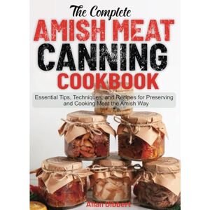 Dibbert, Allan The Complete Amish Meat Canning Cookbook: Essential Tips, Techniques, and Recipes for Preserving and Cooking Meat the Amish Way Dibbert, Allan The Complete Amish Meat Canning Cookbook: Essential Tips, Techniques, and Recipes for Preserving and Cooking Meat the Amish Way