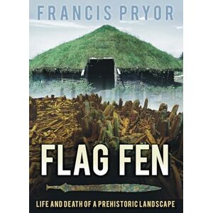 Pryor, Francis Flag Fen: Life and Death of a Prehistoric Landscape Pryor, Francis Flag Fen: Life and Death of a Prehistoric Landscape