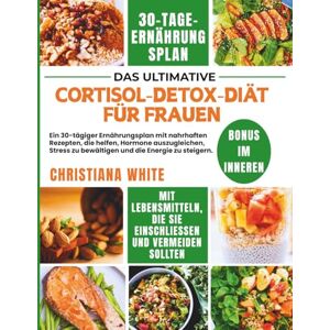 WHITE, CHRISTIANA CORTISOL DETOX DIÄT FÜR FRAUEN: Ein 30-tägiger Ernährungsplan mit nahrhaften Rezepten, die helfen, Hormone auszugleichen, Stress zu bewältigen und die ... Cortisol-ausgleichende mediterrane Küche) WHITE, CHRISTIANA CORTISOL DETOX DIÄT FÜR FRAUEN: Ein 30-tägiger Ernährungsplan mit nahrhaften Rezepten, die helfen, Hormone auszugleichen, Stress zu bewältigen und die ... Cortisol-ausgleichende mediterrane Küche)