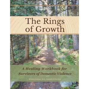 Graham, Ms. Kristina The Rings of Growth: A Healing Workbook for Survivors of Domestic Violence Graham, Ms. Kristina The Rings of Growth: A Healing Workbook for Survivors of Domestic Violence