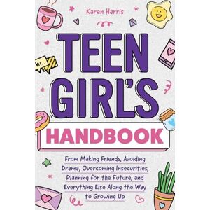 Harris, Karen Teen Girl's Handbook: From Making Friends, Avoiding Drama, Overcoming Insecurities, Planning for the Future, and Everything Else Along the Way to Growing Up Harris, Karen Teen Girl's Handbook: From Making Friends, Avoiding Drama, Overcoming Insecurities, Planning for the Future, and Everything Else Along the Way to Growing Up