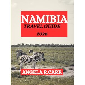 Carr, Angela R. Namibia Travel Guide 2026:: A Comprehensive Journey Through Culture, Heritage, Nature, Cuisine, and the Spirit of Southern Africa Carr, Angela R. Namibia Travel Guide 2026:: A Comprehensive Journey Through Culture, Heritage, Nature, Cuisine, and the Spirit of Southern Africa