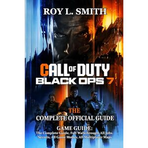Roy L. Smith CALL OF DUTY: BLACK OPS 7 GAME GUIDE: The Complete Guide, Full Walkthrough, All Jobs, Secrets, All Game Modes, All Multiplayer Maps Roy L. Smith CALL OF DUTY: BLACK OPS 7 GAME GUIDE: The Complete Guide, Full Walkthrough, All Jobs, Secrets, All Game Modes, All Multiplayer Maps