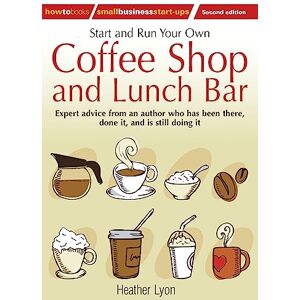 Lyon, Heather Start up and Run Your Own Coffee Shop and Lunch Bar, 2nd Edition: 2nd edition (How to Small Business Start-ups) Lyon, Heather Start up and Run Your Own Coffee Shop and Lunch Bar, 2nd Edition: 2nd edition (How to Small Business Start-ups)