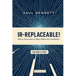 Bennett, Saul IR-Replaceable!: How to Thrive with AI When Others Are Left Behind Bennett, Saul IR-Replaceable!: How to Thrive with AI When Others Are Left Behind