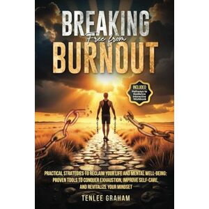 Graham, Tenlee Breaking Free From Burnout: Practical Strategies To Reclaim Your Life and Mental Well-being: Proven Tools To Conquer Exhaustion, Improve Self-care and Revitalize Your Mindset Graham, Tenlee Breaking Free From Burnout: Practical Strategies To Reclaim Your Life and Mental Well-being: Proven Tools To Conquer Exhaustion, Improve Self-care and Revitalize Your Mindset