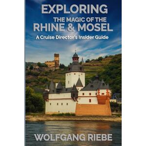 Riebe, Wolfgang Exploring The Magic Of the Rhine & Mosel: A Cruise Director's Insider Guide Riebe, Wolfgang Exploring The Magic Of the Rhine & Mosel: A Cruise Director's Insider Guide