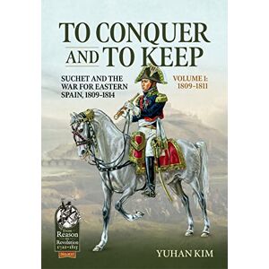 Kim, Yuhan To Conquer And to Keep Suchet and the War for Eastern Spain, 1809-1814: Volume 1 1809-1811: 107 (From Reason to Revolution 1721-1815) Kim, Yuhan To Conquer And to Keep Suchet and the War for Eastern Spain, 1809-1814: Volume 1 1809-1811: 107 (From Reason to Revolution 1721-1815)