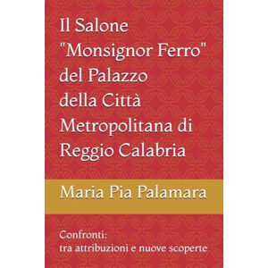 Palamara, Maria Pia Il Salone "Monsignor Ferro" del Palazzo della Città Metropolitana di Reggio Calabria: Confronti: tra attribuzioni e nuove scoperte Palamara, Maria Pia Il Salone "Monsignor Ferro" del Palazzo della Città Metropolitana di Reggio Calabria: Confronti: tra attribuzioni e nuove scoperte