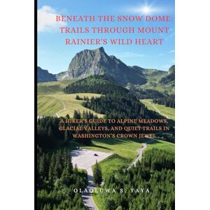 S. YAYA, OLAOLUWA Beneath the Snow Dome: Trails Through Mount Rainier's Wild Heart: A Hiker’s Guide to Alpine Meadows, Glacial Valleys, and Quiet Trails in Washington’s Crown Jewel S. YAYA, OLAOLUWA Beneath the Snow Dome: Trails Through Mount Rainier's Wild Heart: A Hiker’s Guide to Alpine Meadows, Glacial Valleys, and Quiet Trails in Washington’s Crown Jewel