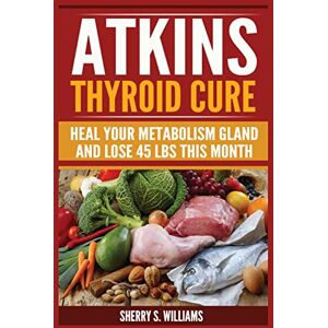 Williams, Sherry S Atkins Thyroid Cure: Heal Your Metabolism Gland And Lose 45 lbs This Month Williams, Sherry S Atkins Thyroid Cure: Heal Your Metabolism Gland And Lose 45 lbs This Month