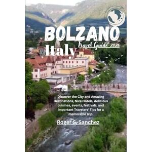 Sanchez, Roger S. Bolzano Italy Travel Guide 2026: Discover the City and Amazing Destinations, Nice Hotels, delicious cuisines, events, festivals, and Important Travelers' Tips for a memorable trip. Sanchez, Roger S. Bolzano Italy Travel Guide 2026: Discover the City and Amazing Destinations, Nice Hotels, delicious cuisines, events, festivals, and Important Travelers' Tips for a memorable trip.
