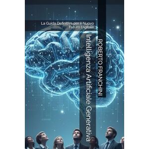 FRANCHINI, ROBERTO Intelligenza Artificiale Generativa: La Guida Definitiva per il Nuovo Futuro Digitale FRANCHINI, ROBERTO Intelligenza Artificiale Generativa: La Guida Definitiva per il Nuovo Futuro Digitale