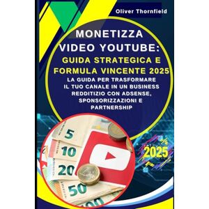 Thornfield, Oliver Monetizza Video YouTube: Guida Strategica e Formula Vincente 2025: Guadagnare con YouTube: La Guida per Trasformare il Tuo Canale in un Business Redditizio con AdSense, Sponsorizzazioni e Partnership Thornfield, Oliver Monetizza Video YouTube: Guida Strategica e Formula Vincente 2025: Guadagnare con YouTube: La Guida per Trasformare il Tuo Canale in un Business Redditizio con AdSense, Sponsorizzazioni e Partnership