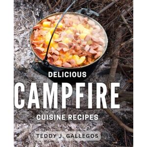 J Gallegos, Teddy Delicious Campfire Cuisine Recipes 2024: Indulge in Mouthwatering Outdoor Dishes with these Campfire Cooking Ideas J Gallegos, Teddy Delicious Campfire Cuisine Recipes 2024: Indulge in Mouthwatering Outdoor Dishes with these Campfire Cooking Ideas