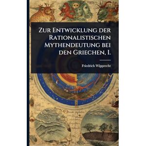 Wipprecht, Friedrich Zur Entwicklung der Rationalistischen Mythendeutung bei den Griechen, I. Wipprecht, Friedrich Zur Entwicklung der Rationalistischen Mythendeutung bei den Griechen, I.