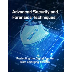 aupryy, laure Advanced Security and Forensics Techniques: Protecting the Digital Frontier from Emerging Threats aupryy, laure Advanced Security and Forensics Techniques: Protecting the Digital Frontier from Emerging Threats