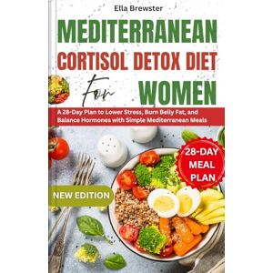 Brewster, Ella Mediterranean Cortisol Detox Diet for Women: A 28-Day Plan to Lower Stress, Burn Belly Fat, and Balance Hormones with Simple Mediterranean Meals Brewster, Ella Mediterranean Cortisol Detox Diet for Women: A 28-Day Plan to Lower Stress, Burn Belly Fat, and Balance Hormones with Simple Mediterranean Meals